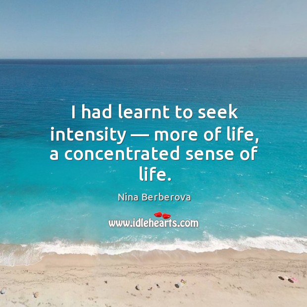 I had learnt to seek intensity — more of life, a concentrated sense of life. Nina Berberova Picture Quote