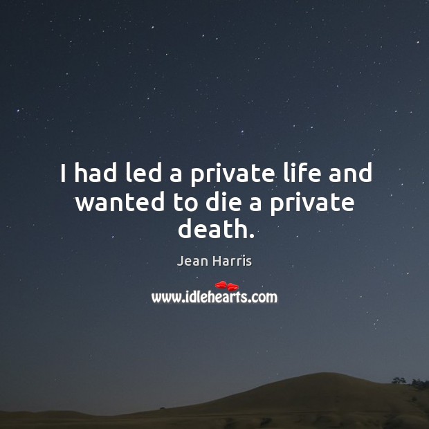 I had led a private life and wanted to die a private death. Jean Harris Picture Quote