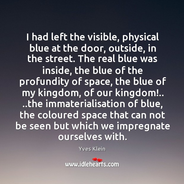 I had left the visible, physical blue at the door, outside, in Yves Klein Picture Quote
