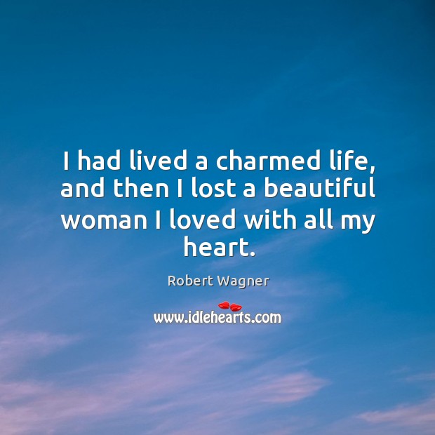 I had lived a charmed life, and then I lost a beautiful woman I loved with all my heart. Robert Wagner Picture Quote