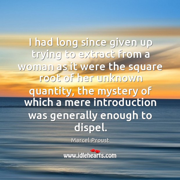 I had long since given up trying to extract from a woman Marcel Proust Picture Quote