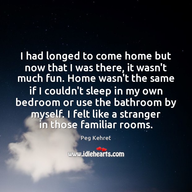 I had longed to come home but now that I was there, Peg Kehret Picture Quote
