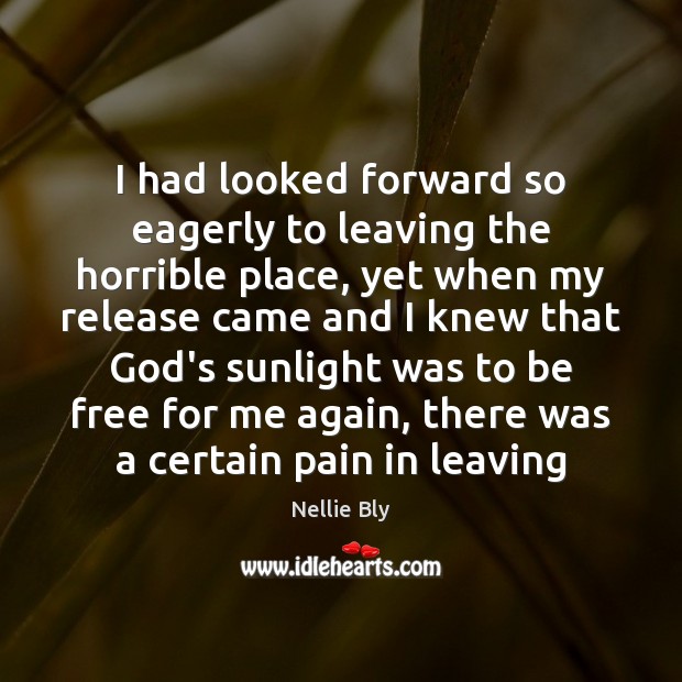 I had looked forward so eagerly to leaving the horrible place, yet Nellie Bly Picture Quote