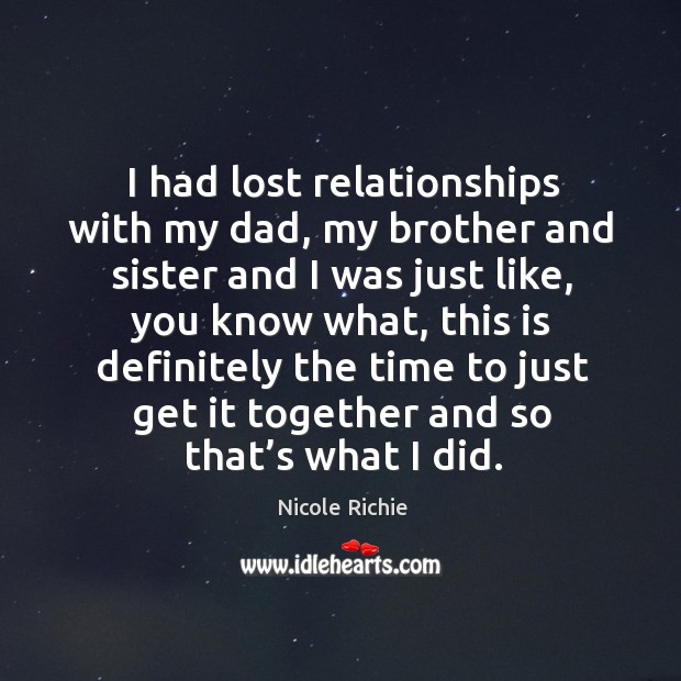 I had lost relationships with my dad, my brother and sister and I was just like Nicole Richie Picture Quote