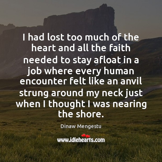 I had lost too much of the heart and all the faith Dinaw Mengestu Picture Quote