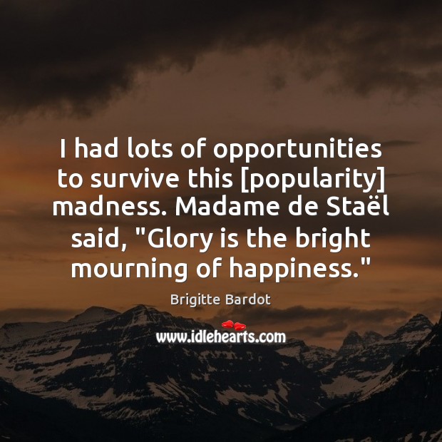 I had lots of opportunities to survive this [popularity] madness. Madame de Image