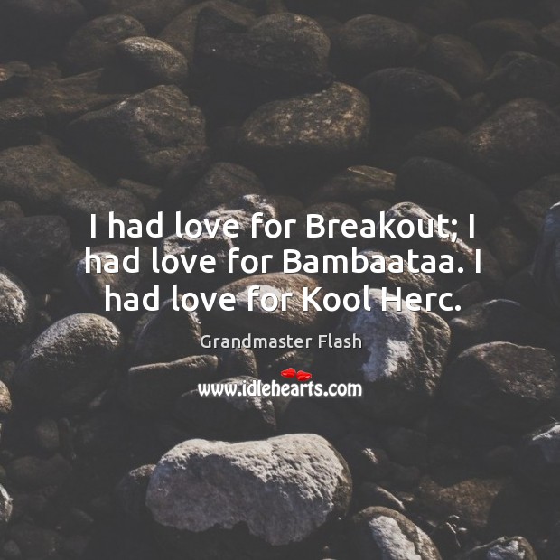 I had love for breakout; I had love for bambaataa. I had love for kool herc. Grandmaster Flash Picture Quote