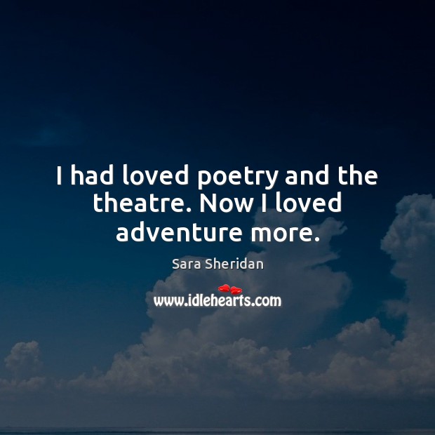 I had loved poetry and the theatre. Now I loved adventure more. Sara Sheridan Picture Quote