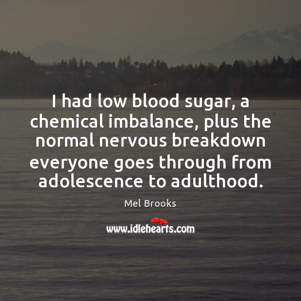I had low blood sugar, a chemical imbalance, plus the normal nervous Mel Brooks Picture Quote