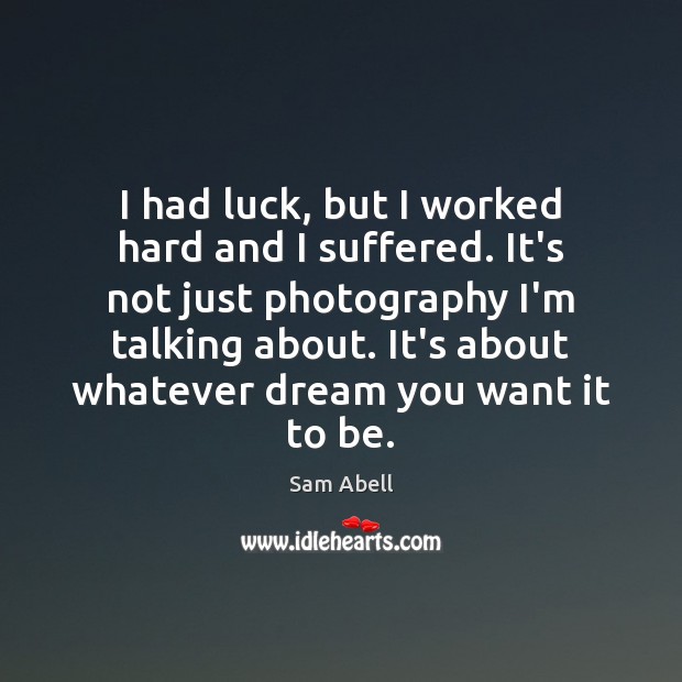 I had luck, but I worked hard and I suffered. It’s not Sam Abell Picture Quote