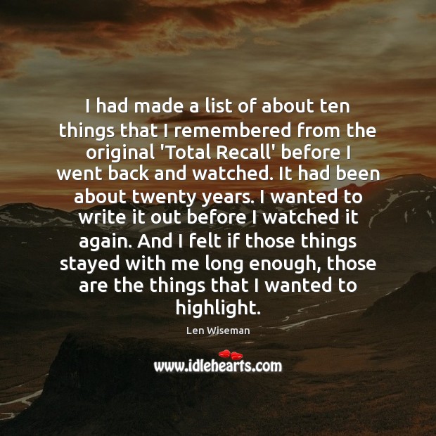 I had made a list of about ten things that I remembered Len Wiseman Picture Quote