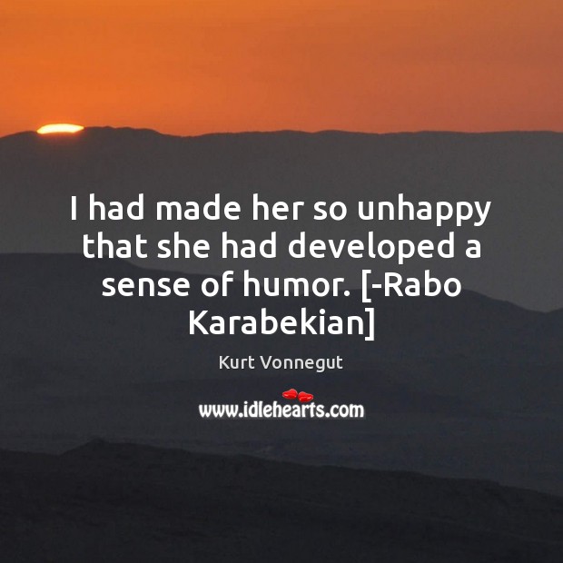 I had made her so unhappy that she had developed a sense of humor. [-Rabo Karabekian] Kurt Vonnegut Picture Quote