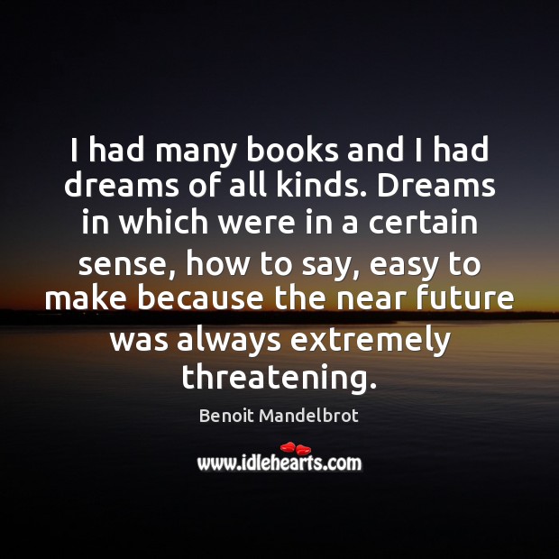 I had many books and I had dreams of all kinds. Dreams Benoit Mandelbrot Picture Quote