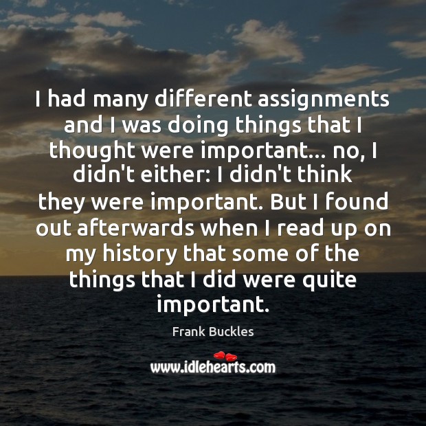 I had many different assignments and I was doing things that I Frank Buckles Picture Quote