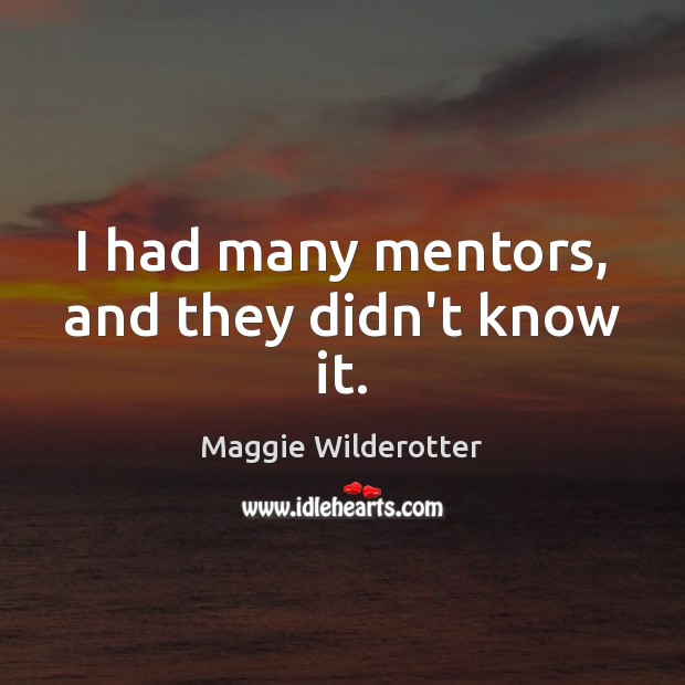 I had many mentors, and they didn’t know it. Maggie Wilderotter Picture Quote