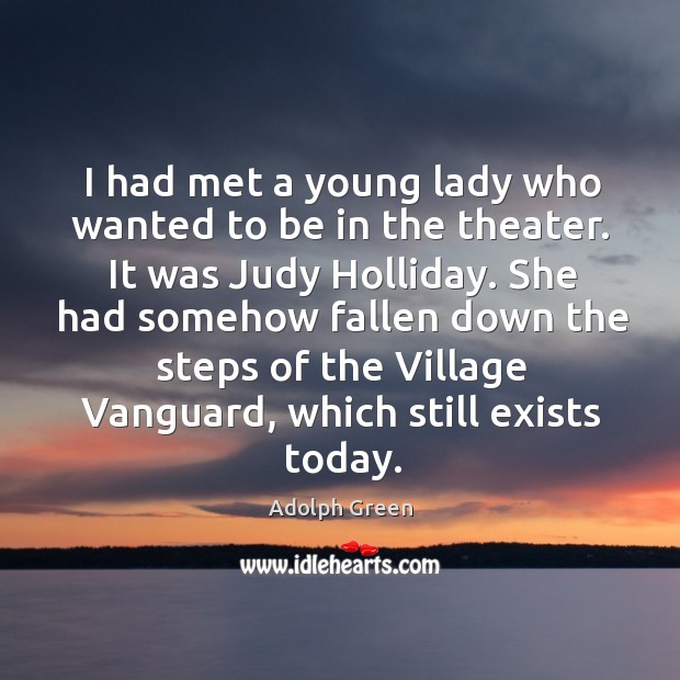 I had met a young lady who wanted to be in the theater. It was judy holliday. Adolph Green Picture Quote