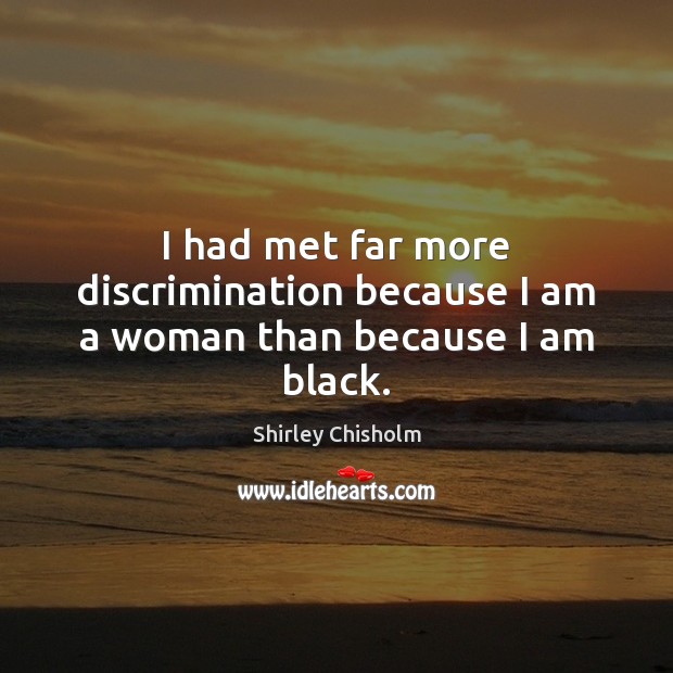 I had met far more discrimination because I am a woman than because I am black. Shirley Chisholm Picture Quote