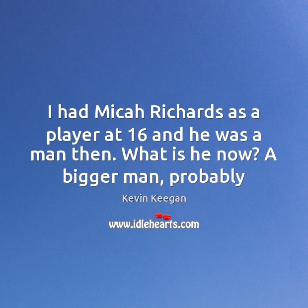 I had Micah Richards as a player at 16 and he was a Kevin Keegan Picture Quote
