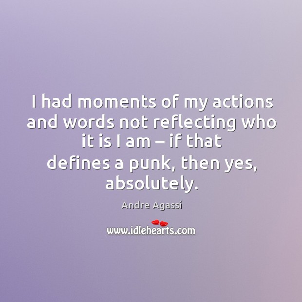 I had moments of my actions and words not reflecting who it is I am – if that defines Andre Agassi Picture Quote