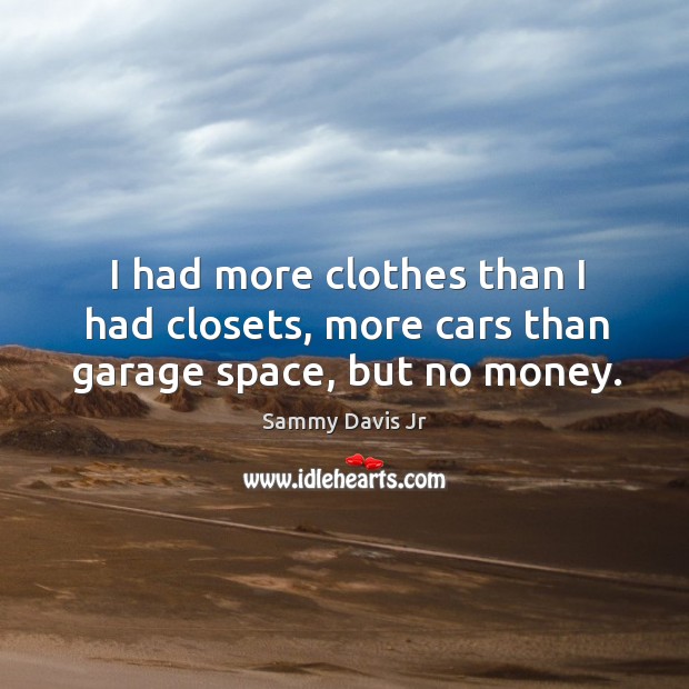 I had more clothes than I had closets, more cars than garage space, but no money. 