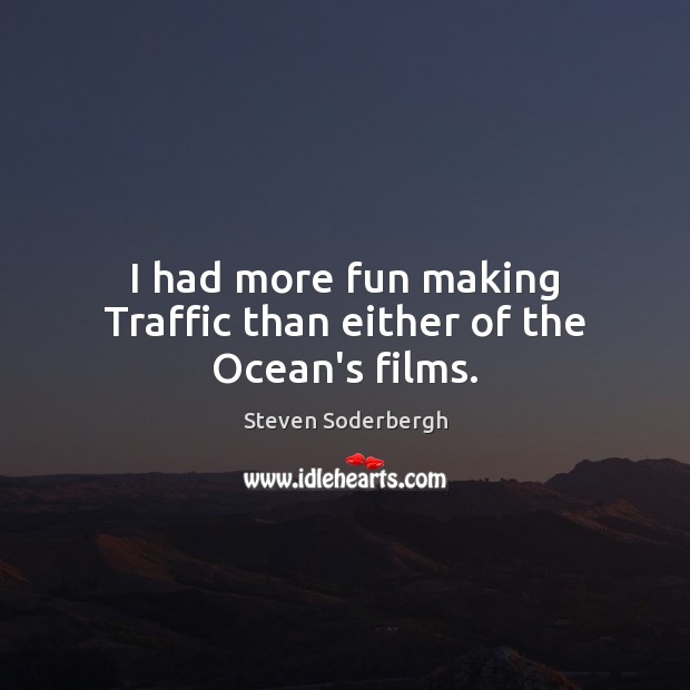 I had more fun making Traffic than either of the Ocean’s films. Steven Soderbergh Picture Quote