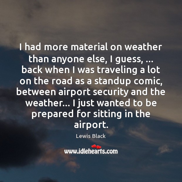 I had more material on weather than anyone else, I guess, … back Lewis Black Picture Quote