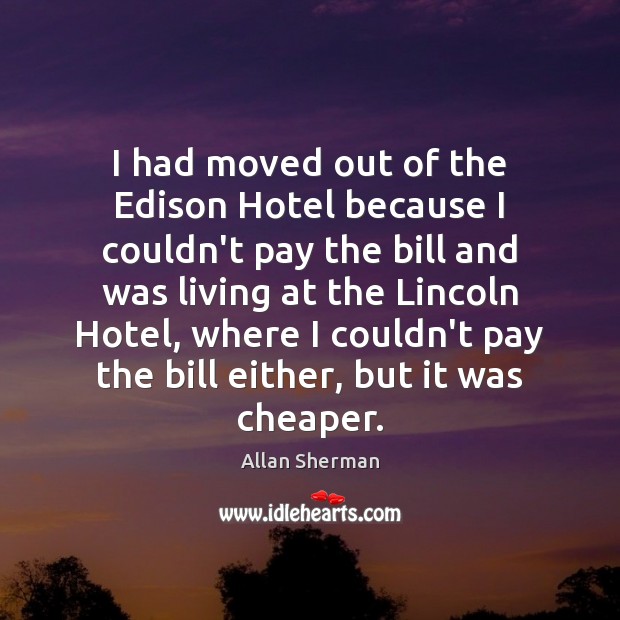 I had moved out of the Edison Hotel because I couldn’t pay Allan Sherman Picture Quote