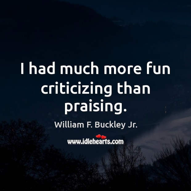 I had much more fun criticizing than praising. William F. Buckley Jr. Picture Quote