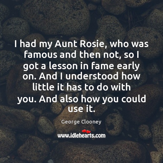 I had my Aunt Rosie, who was famous and then not, so George Clooney Picture Quote