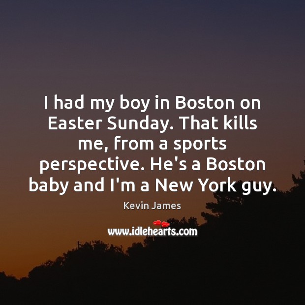 I had my boy in Boston on Easter Sunday. That kills me, Kevin James Picture Quote