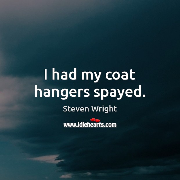 I had my coat hangers spayed. Steven Wright Picture Quote