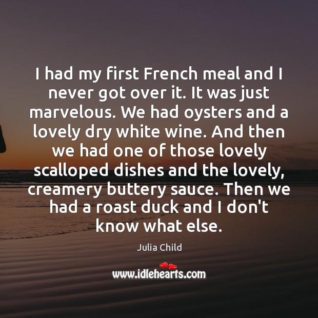 I had my first French meal and I never got over it. Julia Child Picture Quote