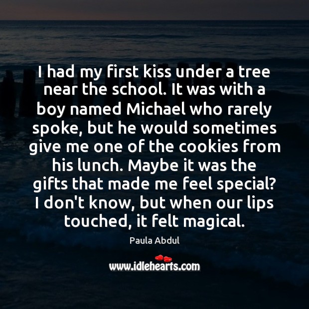 I had my first kiss under a tree near the school. It Paula Abdul Picture Quote