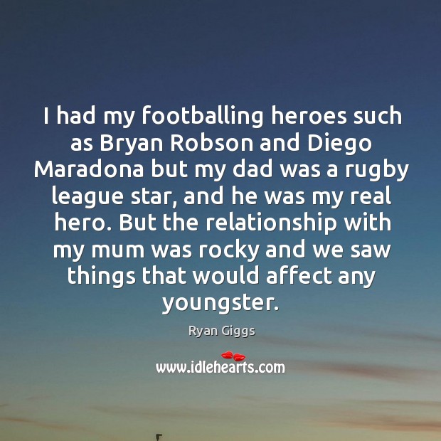 I had my footballing heroes such as bryan robson and diego maradona but my dad was a Ryan Giggs Picture Quote