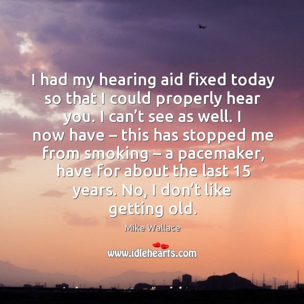 I had my hearing aid fixed today so that I could properly hear you. Image