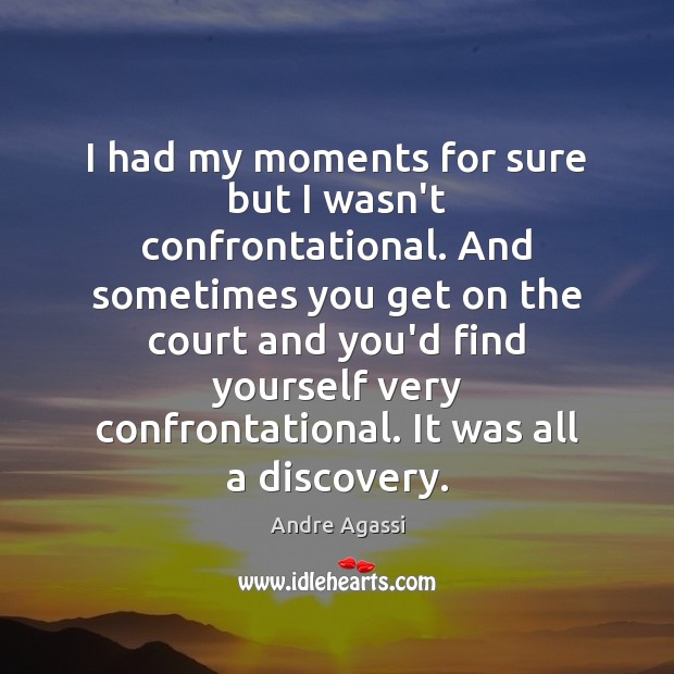 I had my moments for sure but I wasn’t confrontational. And sometimes Andre Agassi Picture Quote