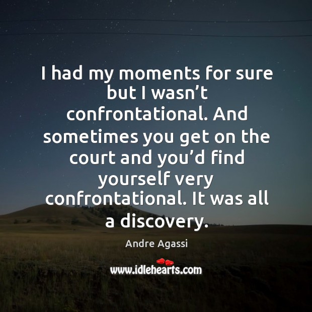 I had my moments for sure but I wasn’t confrontational. Andre Agassi Picture Quote