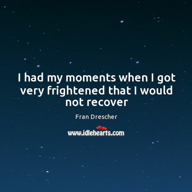I had my moments when I got very frightened that I would not recover Fran Drescher Picture Quote