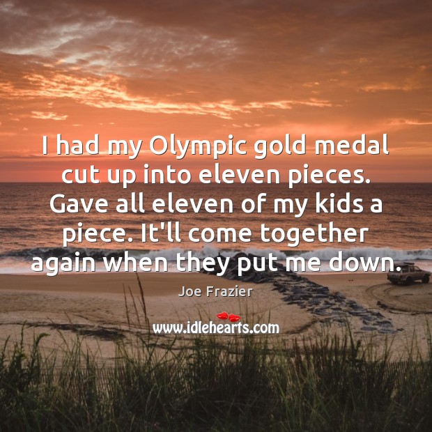 I had my Olympic gold medal cut up into eleven pieces. Gave Image