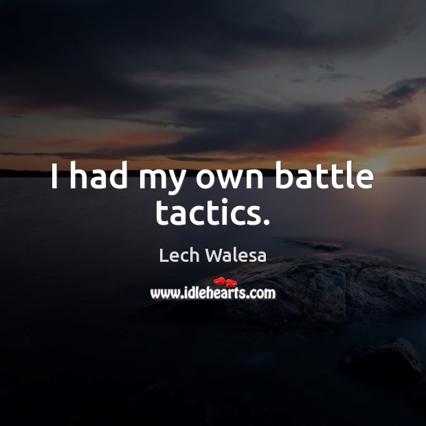 I had my own battle tactics. Lech Walesa Picture Quote