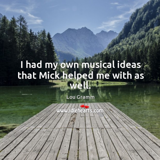 I had my own musical ideas that mick helped me with as well. Lou Gramm Picture Quote