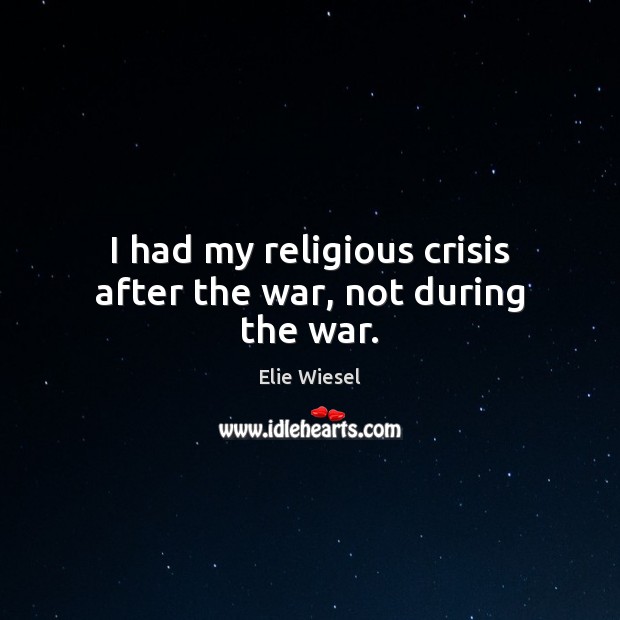 I had my religious crisis after the war, not during the war. Elie Wiesel Picture Quote