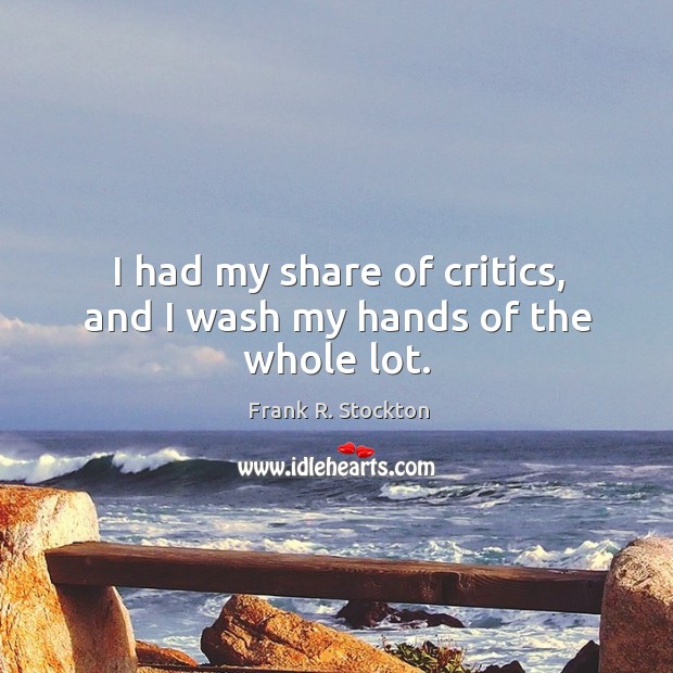 I had my share of critics, and I wash my hands of the whole lot. Frank R. Stockton Picture Quote