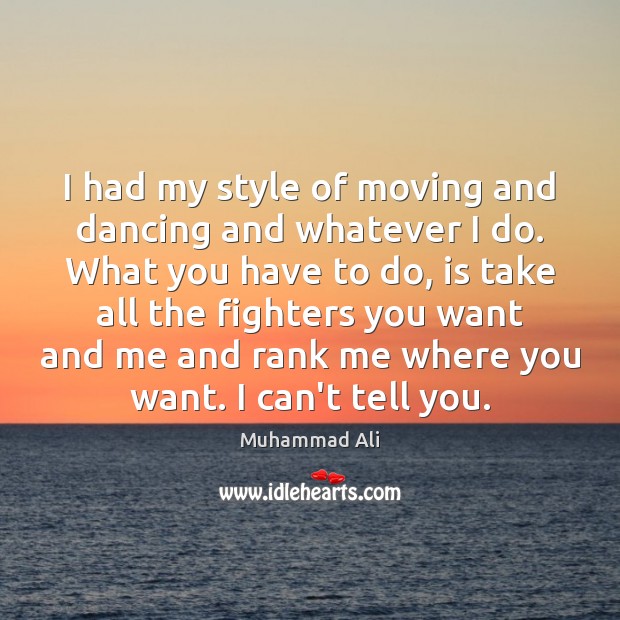 I had my style of moving and dancing and whatever I do. Muhammad Ali Picture Quote