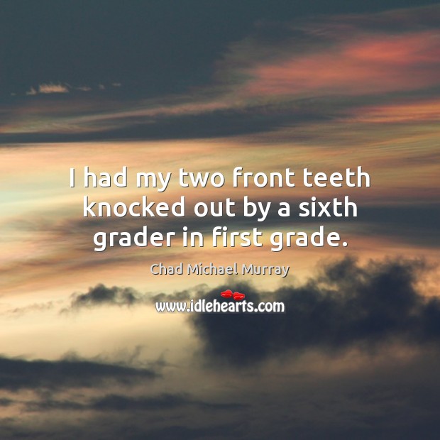 I had my two front teeth knocked out by a sixth grader in first grade. Image