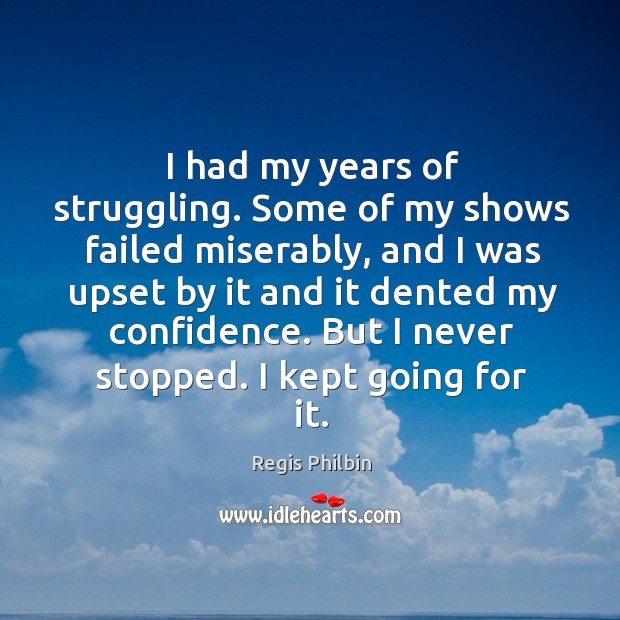 I had my years of struggling. Some of my shows failed miserably Regis Philbin Picture Quote