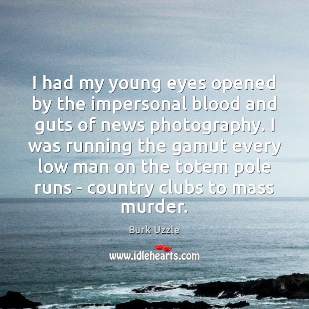 I had my young eyes opened by the impersonal blood and guts Burk Uzzle Picture Quote