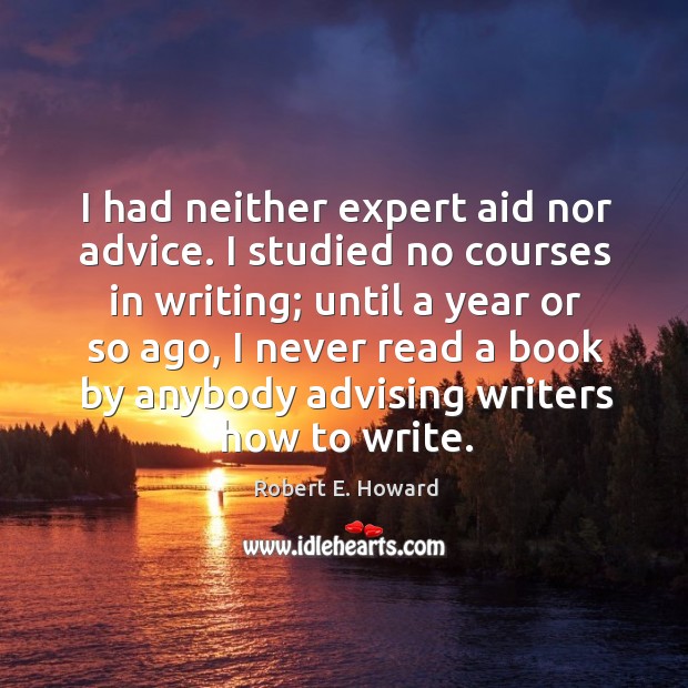 I had neither expert aid nor advice. I studied no courses in writing; until a year or so ago Robert E. Howard Picture Quote