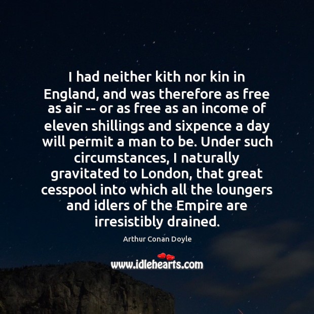 I had neither kith nor kin in England, and was therefore as Arthur Conan Doyle Picture Quote