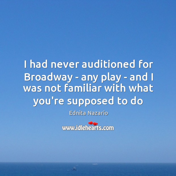 I had never auditioned for Broadway – any play – and I Ednita Nazario Picture Quote